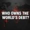 Who Owns the Worlds Debt?